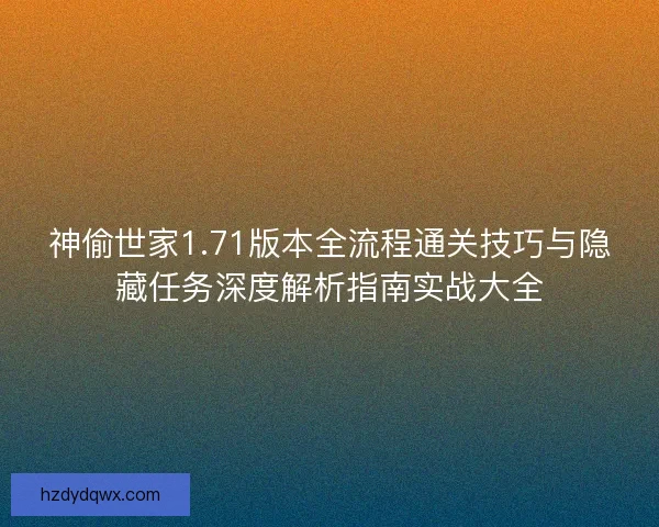 神偷世家1.71版本全流程通关技巧与隐藏任务深度解析指南实战大全