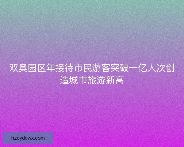 双奥园区年接待市民游客突破一亿人次创造城市旅游新高