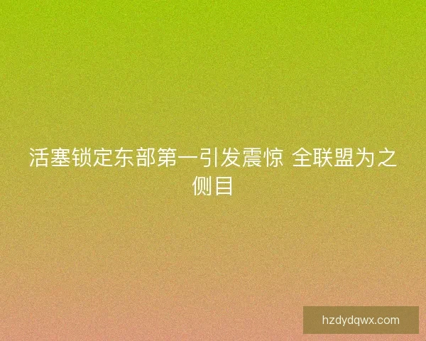 活塞锁定东部第一引发震惊 全联盟为之侧目