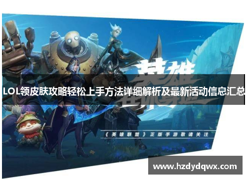 LOL领皮肤攻略轻松上手方法详细解析及最新活动信息汇总