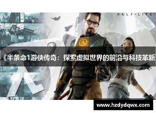 《半条命1游侠传奇：探索虚拟世界的前沿与科技革新》